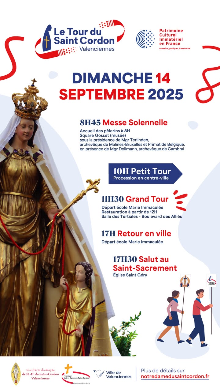 [INFO] 𝐃𝐢𝐦𝐚𝐧𝐜𝐡𝐞 𝟏𝟒 𝐬𝐞𝐩𝐭𝐞𝐦𝐛𝐫𝐞 – 𝐓𝐨𝐮𝐫 𝐝𝐮 𝐒𝐚𝐢𝐧𝐭-𝐂𝐨𝐫𝐝𝐨𝐧 𝐚̀ 𝐕𝐚𝐥𝐞𝐧𝐜𝐢𝐞𝐧𝐧𝐞𝐬
Comme chaque année, la ville vivra au rythme de cette procession millénaire dédiée à Notre Dame du Saint-Cordon. Classé à l’Inventaire du patrimoine culturel immatériel en France depuis 2023

🔔 𝐏𝐫𝐨𝐠𝐫𝐚𝐦𝐦𝐞 𝐝𝐞 𝐥𝐚 𝐣𝐨𝐮𝐫𝐧𝐞́𝐞
▶️8h45 : Messe solennelle
▶️10h : Petit tour (procession dans le centre-ville)
▶️11h30 : Grand tour (départ de l’école Marie Immaculée)
▶️17h : Retour en ville
▶️17h30 : Salut au Saint-Sacrement à l’église Saint-Géry

🚗 𝐂𝐢𝐫𝐜𝐮𝐥𝐚𝐭𝐢𝐨𝐧 𝐞𝐭 𝐬𝐭𝐚𝐭𝐢𝐨𝐧𝐧𝐞𝐦𝐞𝐧𝐭
La procession entraîne des aménagements de circulation et de stationnement dans plusieurs secteurs de la ville.
👉𝐑𝐞𝐭𝐫𝐨𝐮𝐯𝐞𝐳 𝐭𝐨𝐮𝐭𝐞𝐬 𝐥𝐞𝐬 𝐢𝐧𝐟𝐨𝐫𝐦𝐚𝐭𝐢𝐨𝐧𝐬 𝐩𝐫𝐚𝐭𝐢𝐪𝐮𝐞𝐬 𝐞𝐭 𝐝𝐞́𝐭𝐚𝐢𝐥𝐥𝐞́𝐞𝐬👉 https://www.valenciennes.fr/agenda/1017e-tour-du-saint-cordon/