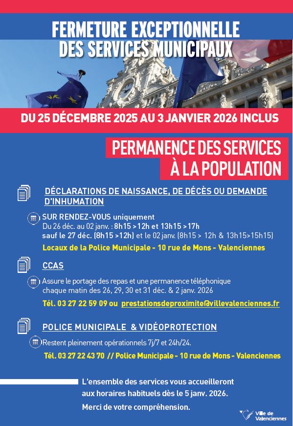 📢 𝐑𝐀𝐏𝐏𝐄𝐋 – 𝐅𝐞𝐫𝐦𝐞𝐭𝐮𝐫𝐞 𝐞𝐱𝐜𝐞𝐩𝐭𝐢𝐨𝐧𝐧𝐞𝐥𝐥𝐞 𝐝𝐞𝐬 𝐬𝐞𝐫𝐯𝐢𝐜𝐞𝐬 𝐦𝐮𝐧𝐢𝐜𝐢𝐩𝐚𝐮𝐱 📢
L’ensemble des services municipaux sera exceptionnellement fermé du 𝟐𝟓 𝐝𝐞́𝐜𝐞𝐦𝐛𝐫𝐞 𝐣𝐮𝐬𝐪𝐮&rsquo;𝐚𝐮 𝐬𝐚𝐦𝐞𝐝𝐢 𝟑 𝐣𝐚𝐧𝐯𝐢𝐞𝐫 𝟐𝟎𝟐𝟔 𝐢𝐧𝐜𝐥𝐮𝐬.

🔹 𝐑𝐞́𝐨𝐮𝐯𝐞𝐫𝐭𝐮𝐫𝐞 𝐚𝐮 𝐩𝐮𝐛𝐥𝐢𝐜 : à partir du lundi 5 janvier 2026, aux horaires habituels.
🔹 𝐏𝐞𝐫𝐦𝐚𝐧𝐞𝐧𝐜𝐞 𝐚𝐬𝐬𝐮𝐫𝐞́𝐞 : pour garantir la continuité des services, une permanence sera accessible à la Police municipale, 𝑠𝑖𝑡𝑢𝑒́𝑒 𝑎𝑢 10 𝑟𝑢𝑒 𝑑𝑒 𝑀𝑜𝑛𝑠 𝑎̀ 𝑉𝑎𝑙𝑒𝑛𝑐𝑖𝑒𝑛𝑛𝑒𝑠.

ℹ + 𝐝𝐞 𝐝𝐞́𝐭𝐚𝐢𝐥𝐬 👉 https://www.valenciennes.fr/fermeture-exceptionnelle-des-services-municipaux/